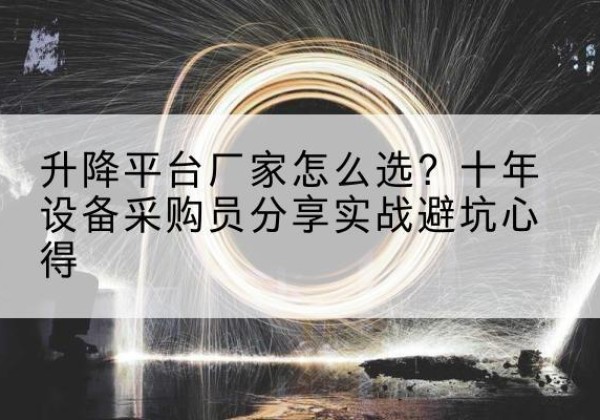 宝鸡升降平台厂家-怎么选？十年设备采购员分享实战避坑心得