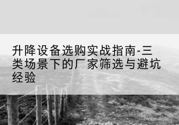 宝鸡移动式升降机厂家推荐-升降设备选购实战指南-三类场景下的厂家筛选与避坑经验