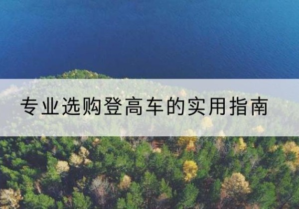 宝鸡电动登高车厂家推荐-专业选购登高车的实用指南