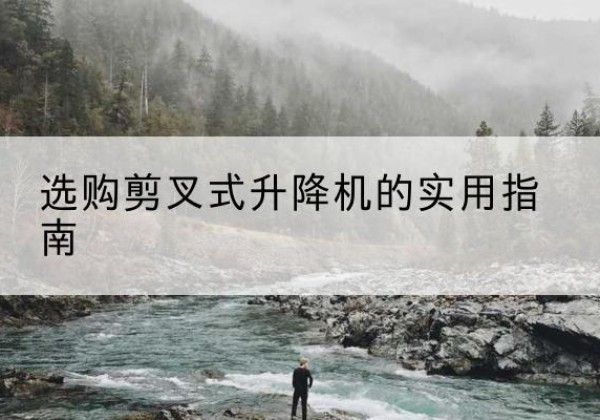 宝鸡剪叉式升降机怎么选-选购剪叉式升降机的实用指南